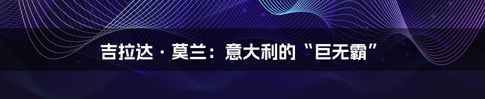 吉拉达·莫兰:意大利的“巨无霸”