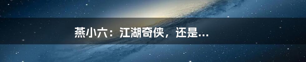 燕小六:江湖奇侠,还是...
