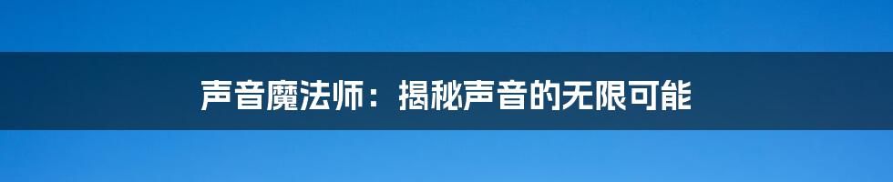声音魔法师:揭秘声音的无限可能