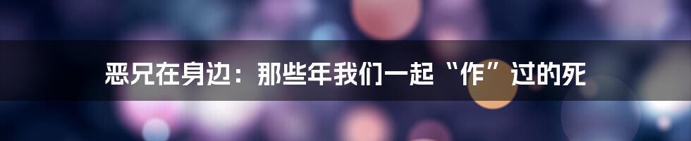 恶兄在身边:那些年我们一起“作”过的死
