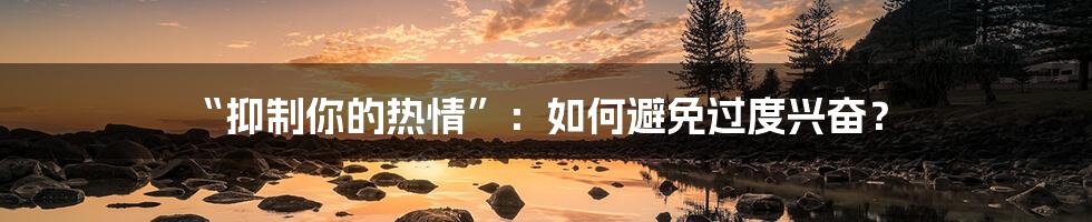 “抑制你的热情”:如何避免过度兴奋?