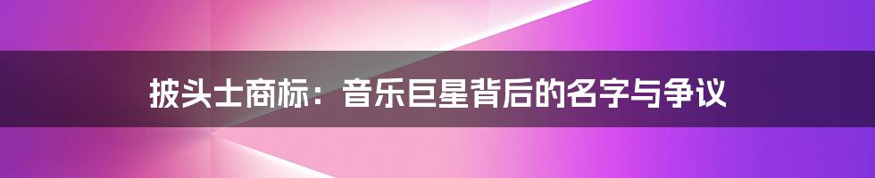 披头士商标:音乐巨星背后的名字与争议