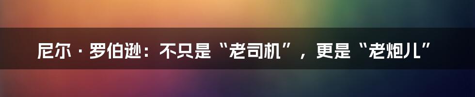尼尔·罗伯逊:不只是“老司机”,更是“老炮儿”