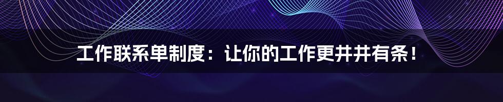 工作联系单制度:让你的工作更井井有条!