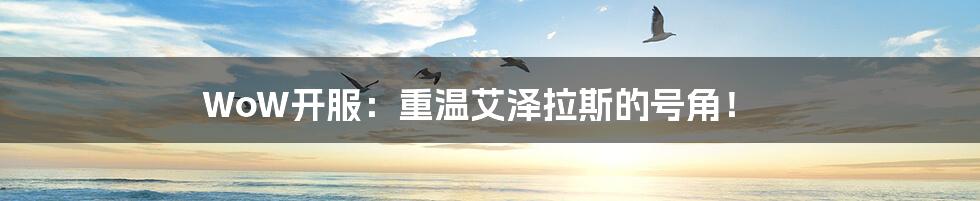 WoW开服:重温艾泽拉斯的号角!