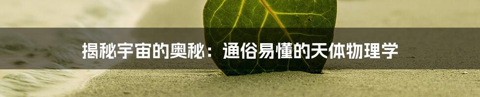 揭秘宇宙的奥秘:通俗易懂的天体物理学
