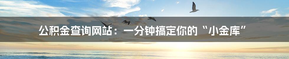 公积金查询网站:一分钟搞定你的“小金库”