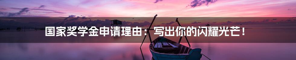 国家奖学金申请理由:写出你的闪耀光芒!