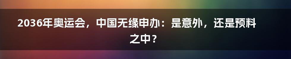2036年奥运会，中国无缘申办：是意外，还是预料之中？