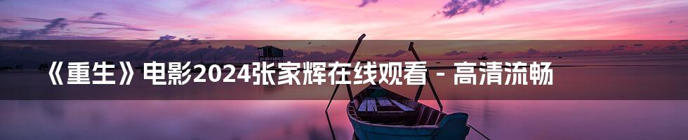 《重生》电影2024张家辉在线观看 - 高清流畅