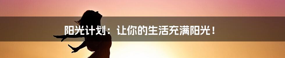 阳光计划:让你的生活充满阳光!