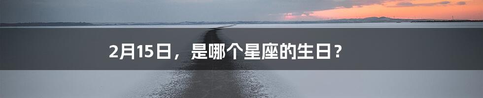 2月15日,是哪个星座的生日?