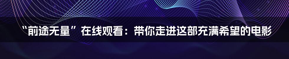 “前途无量”在线观看:带你走进这部充满希望的电影