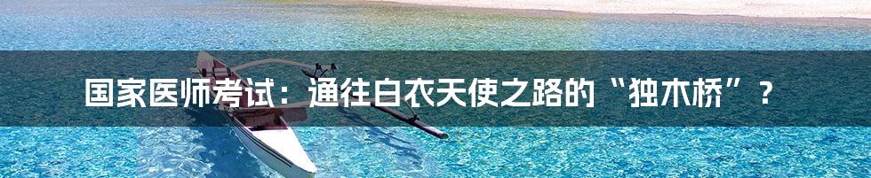 国家医师考试:通往白衣天使之路的“独木桥”?
