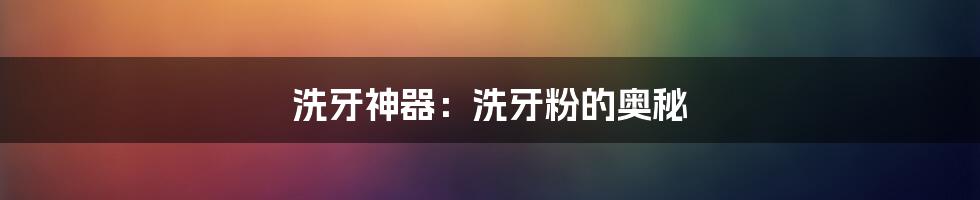 洗牙神器:洗牙粉的奥秘