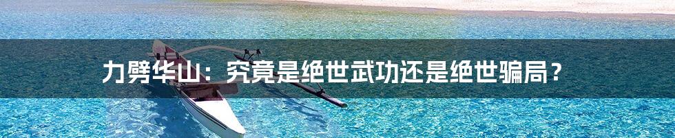 力劈华山:究竟是绝世武功还是绝世骗局?
