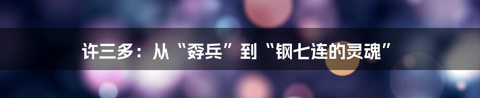 许三多:从“孬兵”到“钢七连的灵魂”