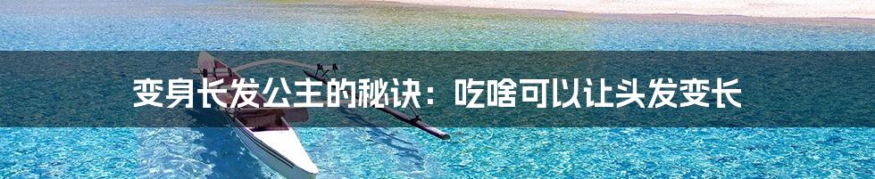 变身长发公主的秘诀:吃啥可以让头发变长
