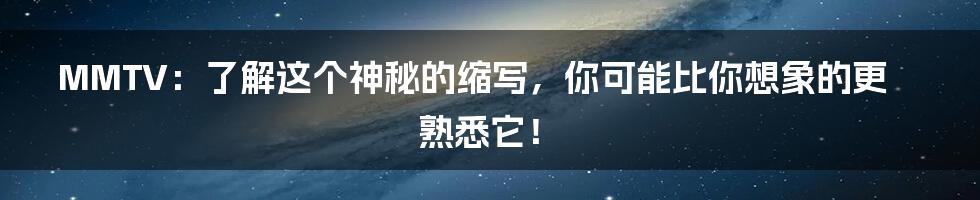MMTV:了解这个神秘的缩写,你可能比你想象的更熟悉它!