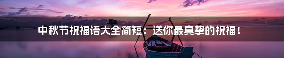 中秋节祝福语大全简短:送你最真挚的祝福!