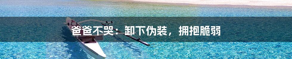 爸爸不哭:卸下伪装,拥抱脆弱