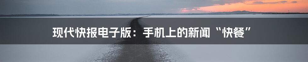 现代快报电子版:手机上的新闻“快餐”