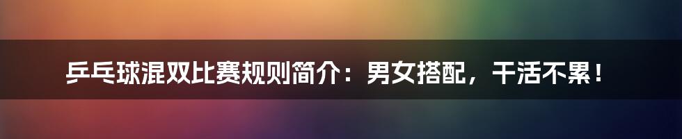 乒乓球混双比赛规则简介:男女搭配,干活不累!