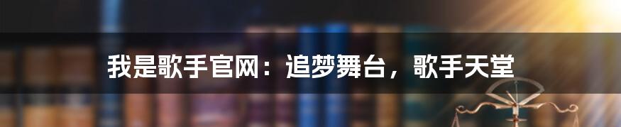 我是歌手官网:追梦舞台,歌手天堂