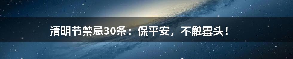 清明节禁忌30条:保平安,不触霉头!