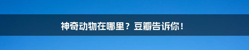 神奇动物在哪里?豆瓣告诉你!
