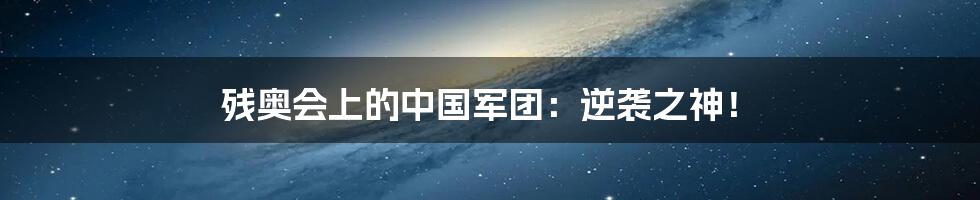 残奥会上的中国军团:逆袭之神!