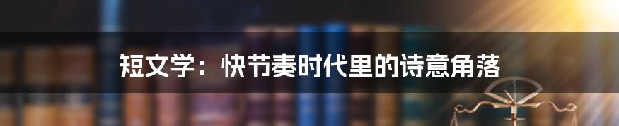 短文学:快节奏时代里的诗意角落