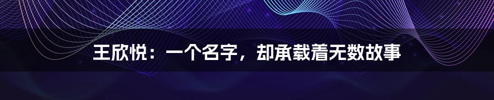 王欣悦:一个名字,却承载着无数故事
