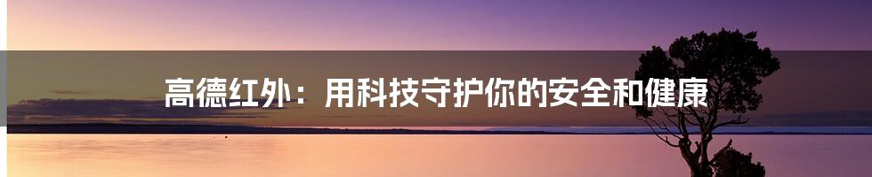 高德红外:用科技守护你的安全和健康