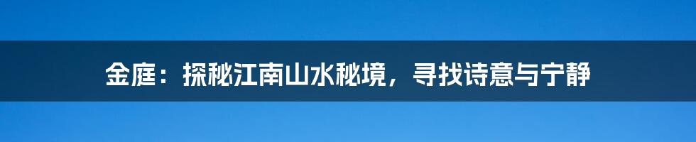 金庭:探秘江南山水秘境,寻找诗意与宁静