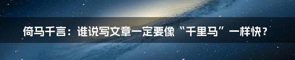 倚马千言:谁说写文章一定要像“千里马”一样快?