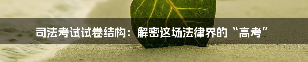 司法考试试卷结构:解密这场法律界的“高考”