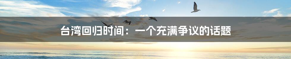 台湾回归时间:一个充满争议的话题
