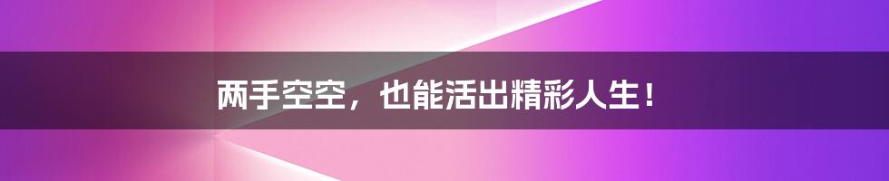 两手空空,也能活出精彩人生!