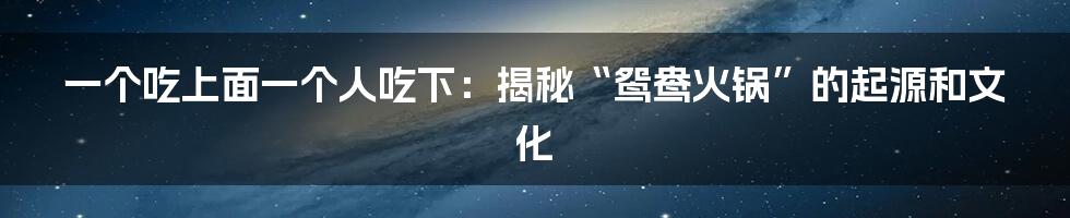 一个吃上面一个人吃下:揭秘“鸳鸯火锅”的起源和文化