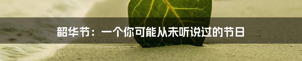 韶华节:一个你可能从未听说过的节日