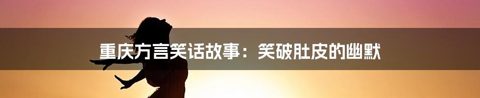 重庆方言笑话故事:笑破肚皮的幽默