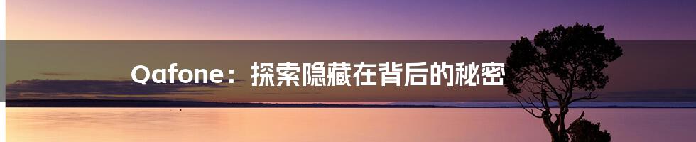 Qafone:探索隐藏在背后的秘密