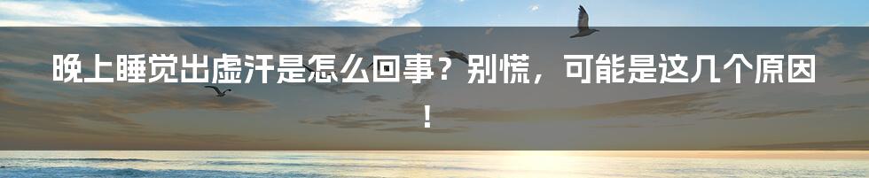 晚上睡觉出虚汗是怎么回事?别慌,可能是这几个原因!