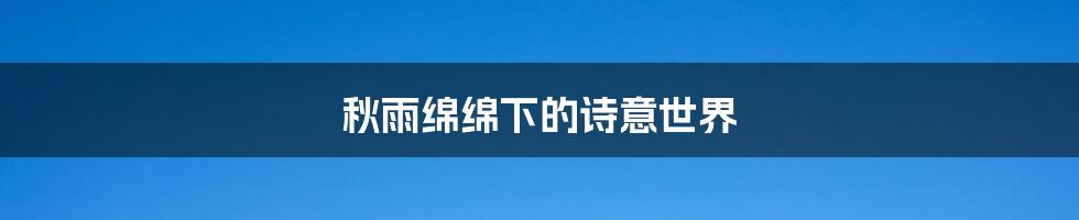 秋雨绵绵下的诗意世界