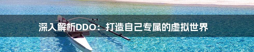 深入解析DDO:打造自己专属的虚拟世界