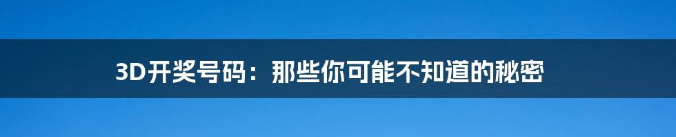 3D开奖号码:那些你可能不知道的秘密