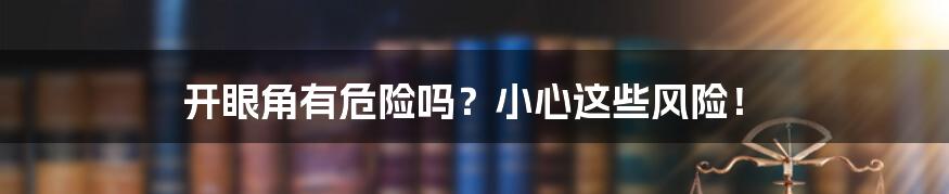 开眼角有危险吗？小心这些风险！