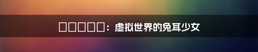 みづなれい:虚拟世界的兔耳少女