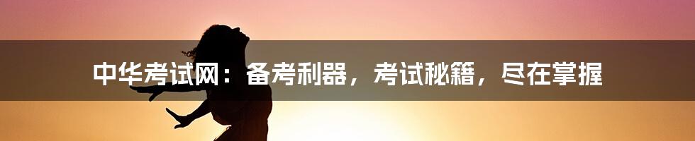 中华考试网:备考利器,考试秘籍,尽在掌握